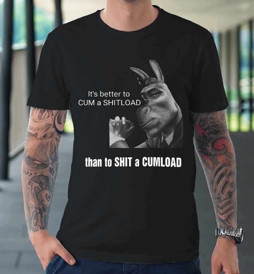It's Better To Cum A Shitload Than To Shit A Cumload Premium T-Shirt