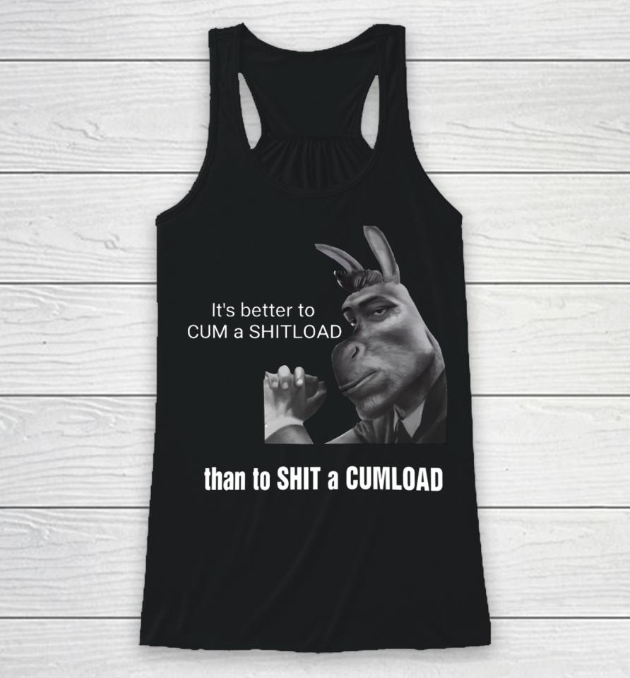It's Better To Cum A Shitload Than To Shit A Cumload Racerback Tank