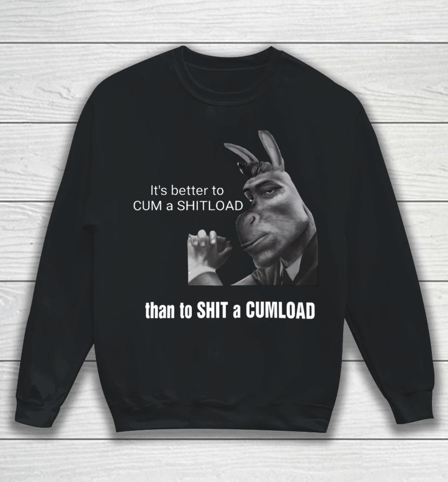 It's Better To Cum A Shitload Than To Shit A Cumload Sweatshirt