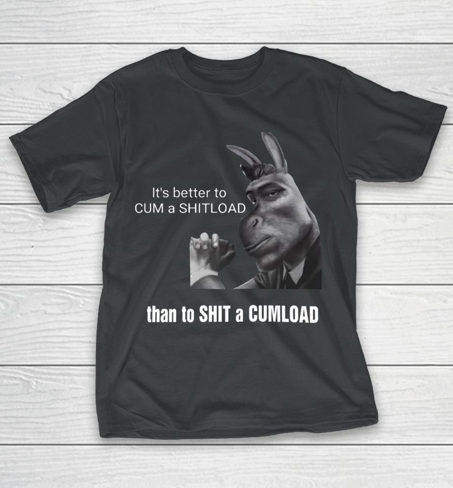 It's Better To Cum A Shitload Than To Shit A Cumload T-Shirt