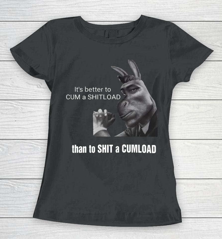 It's Better To Cum A Shitload Than To Shit A Cumload Women T-Shirt