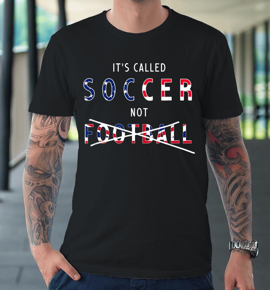 It's Called Soccer Not Football Premium T-Shirt