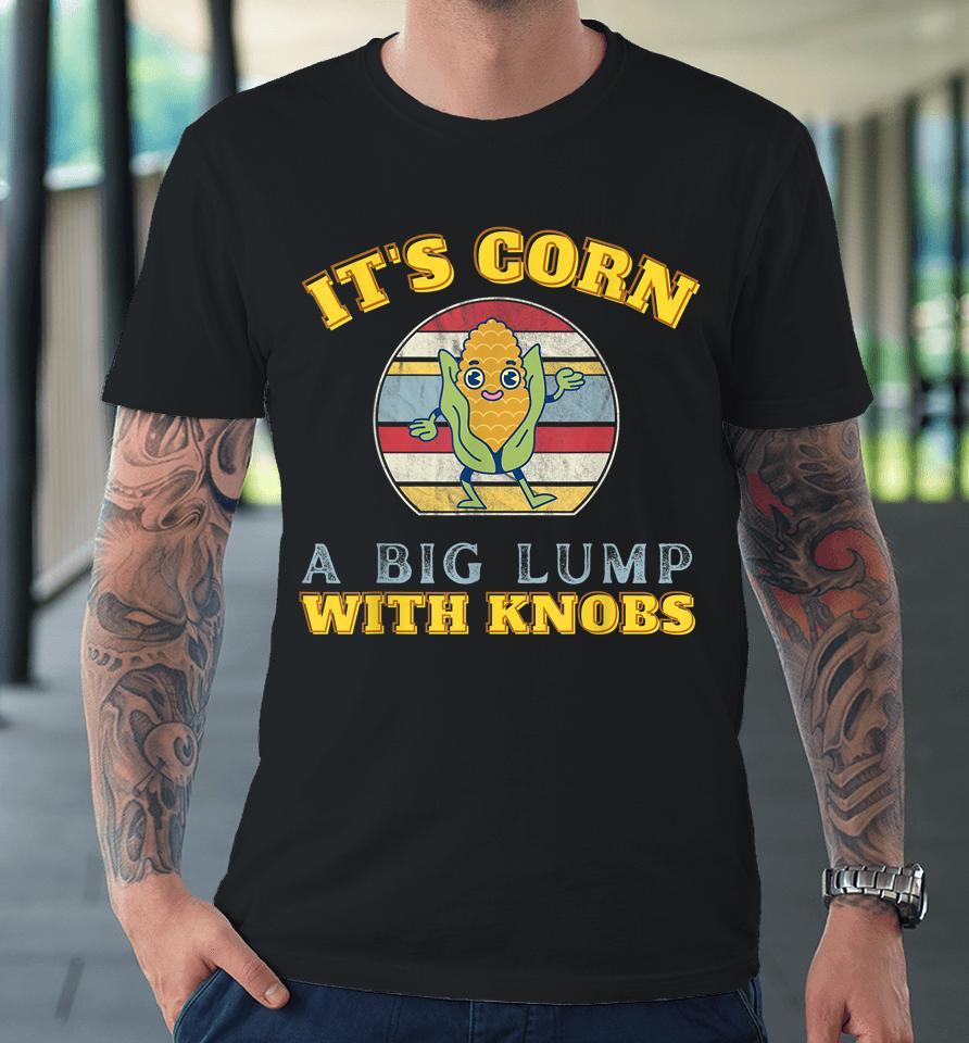 It's Corn A Big Lump With Knobs Corn Premium T-Shirt