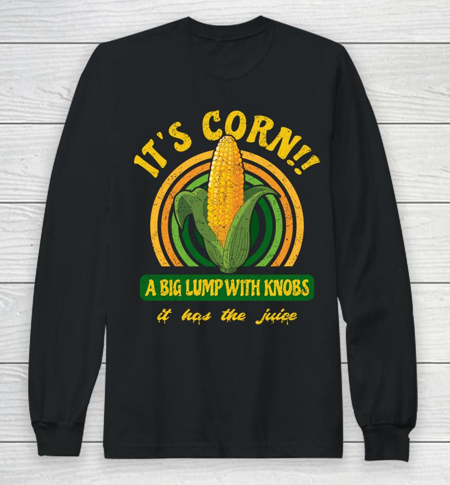 It's Corn - A Big Lump With Knobs - It Has The Juice Long Sleeve T-Shirt