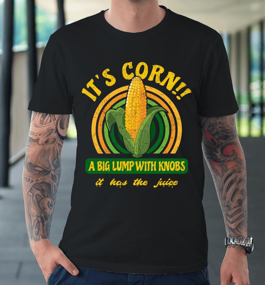 It's Corn - A Big Lump With Knobs - It Has The Juice Premium T-Shirt