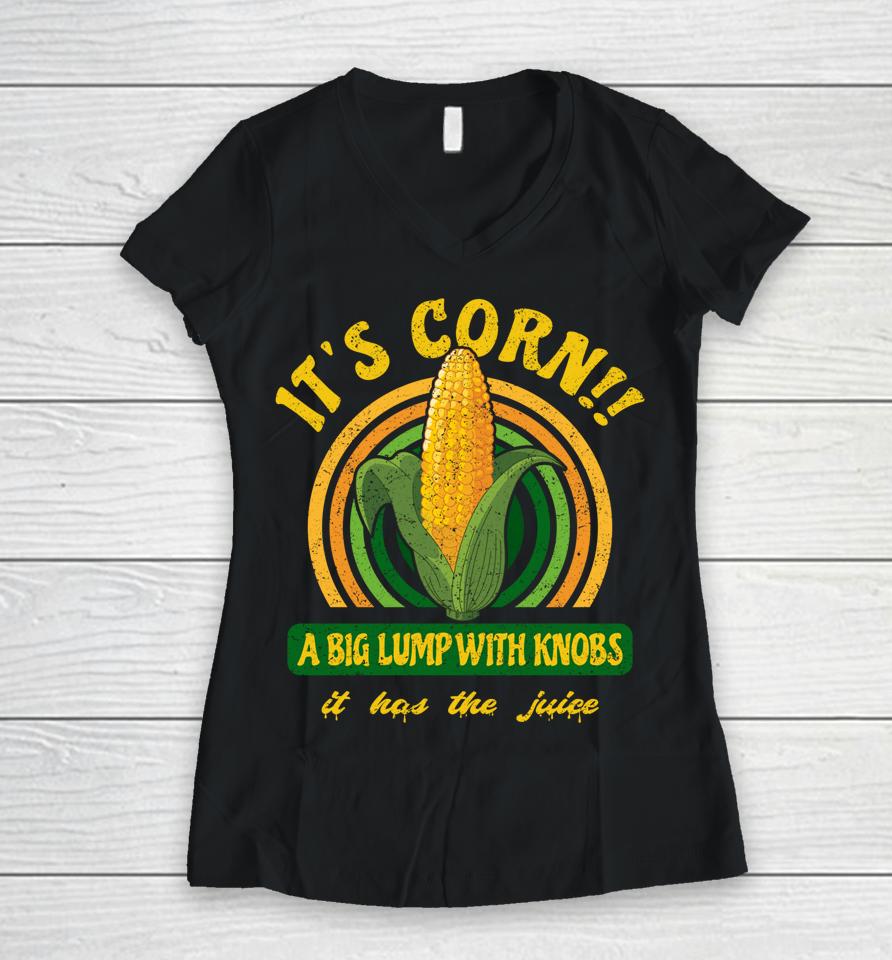 It's Corn - A Big Lump With Knobs - It Has The Juice Women V-Neck T-Shirt