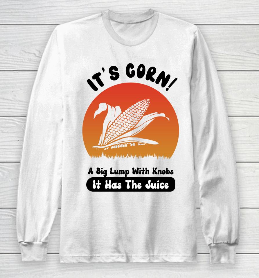 It's Corn Funny Its Corn It Has The Juice Long Sleeve T-Shirt