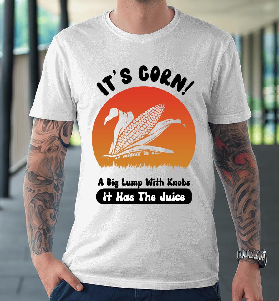 It's Corn Funny Its Corn It Has The Juice Premium T-Shirt