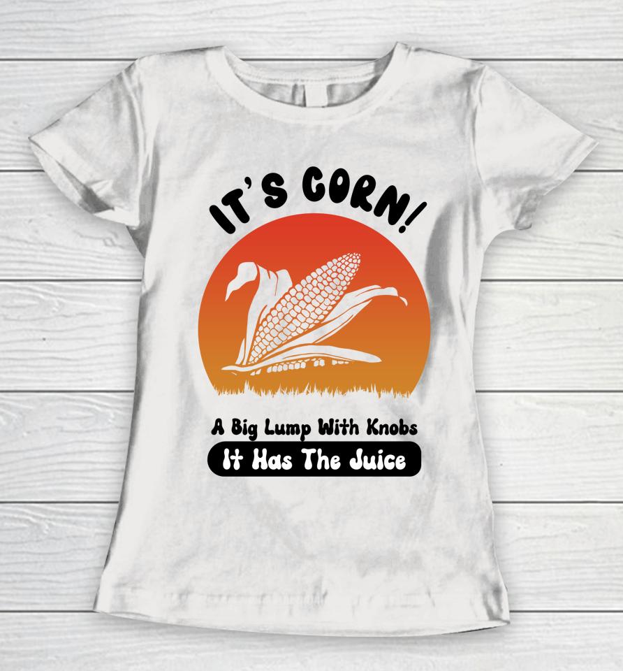It's Corn Funny Its Corn It Has The Juice Women T-Shirt