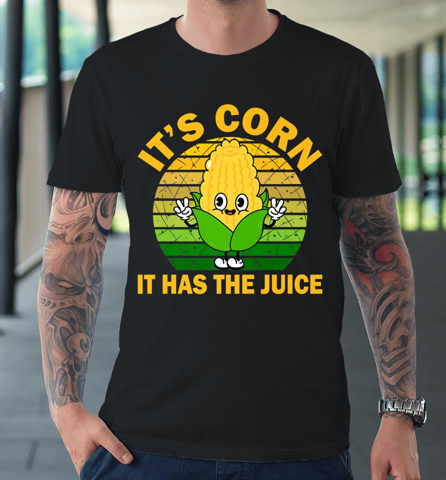 It's Corn It Has The Juice Funny Corns Premium T-Shirt