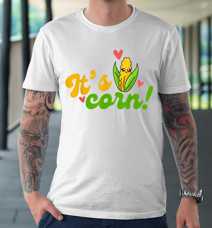 It's Corn It Has The Juice Premium T-Shirt