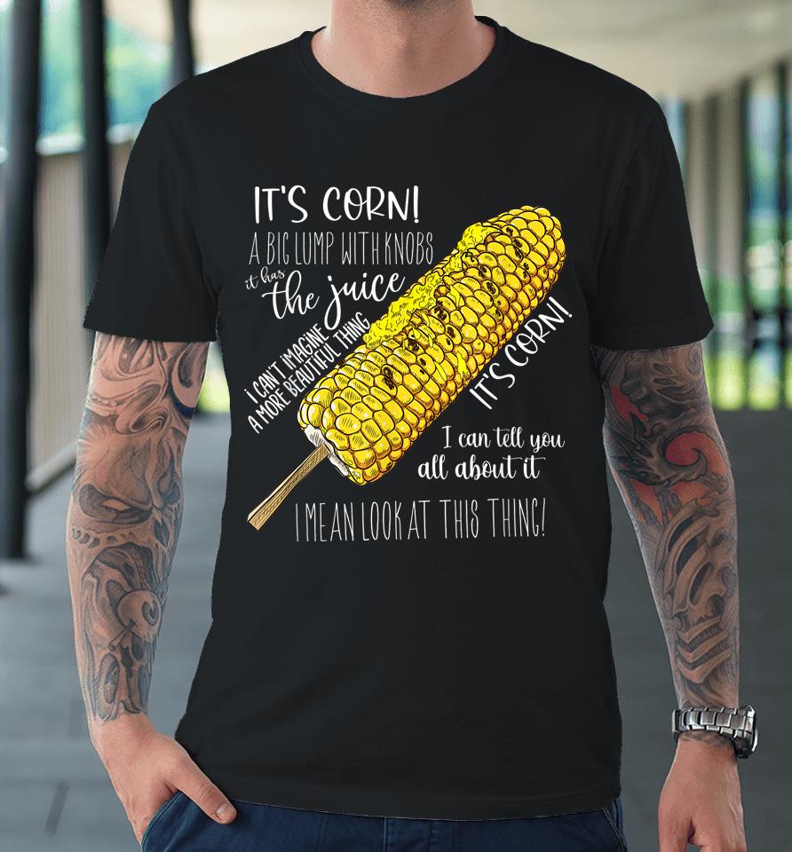 It's Corn Shirt A Big Lump With Knobs It Has The Juice Shirt Premium T-Shirt