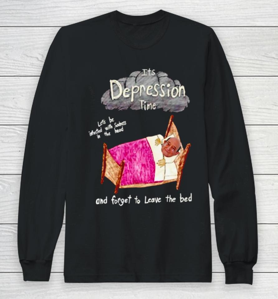 Its Depression Time And Forget To Leave The Bed Long Sleeve T-Shirt