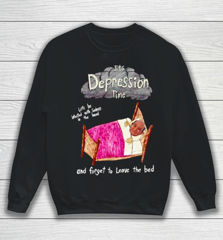 Its Depression Time And Forget To Leave The Bed Sweatshirt