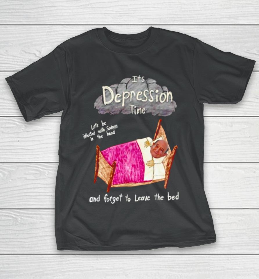 Its Depression Time And Forget To Leave The Bed T-Shirt