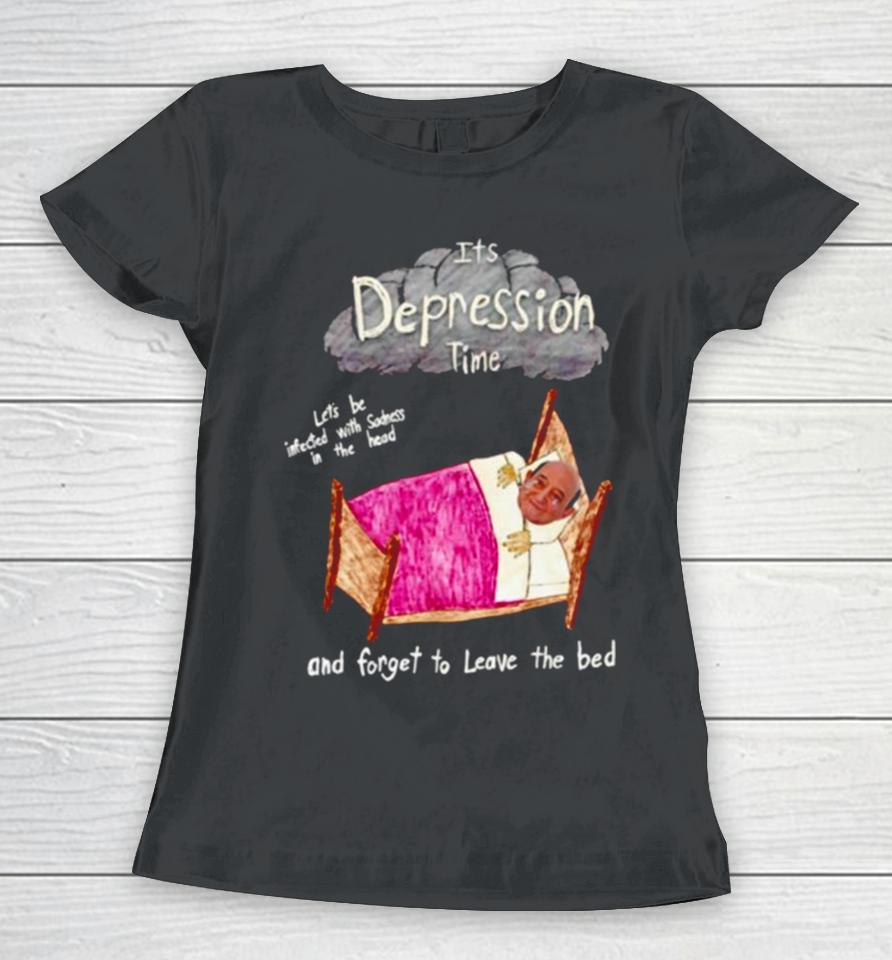Its Depression Time And Forget To Leave The Bed Women T-Shirt