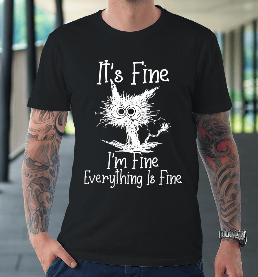 It's Fine I'm Fine Everything Is Fine Shirt Funny Cat Premium T-Shirt