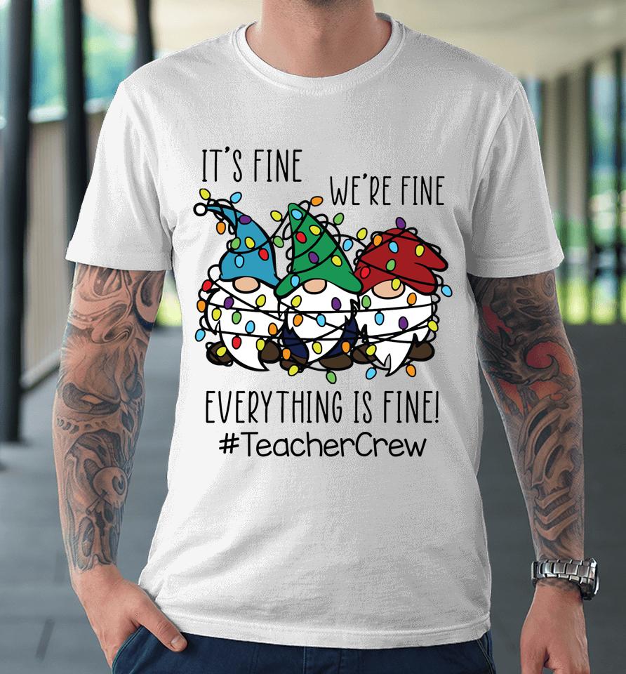 It's Fine We're Fine Everything Is Fine Gnome Teacher Crew Premium T-Shirt