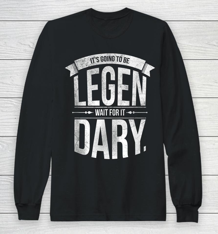 It's Going To Be Legen Wait For It Dary Long Sleeve T-Shirt