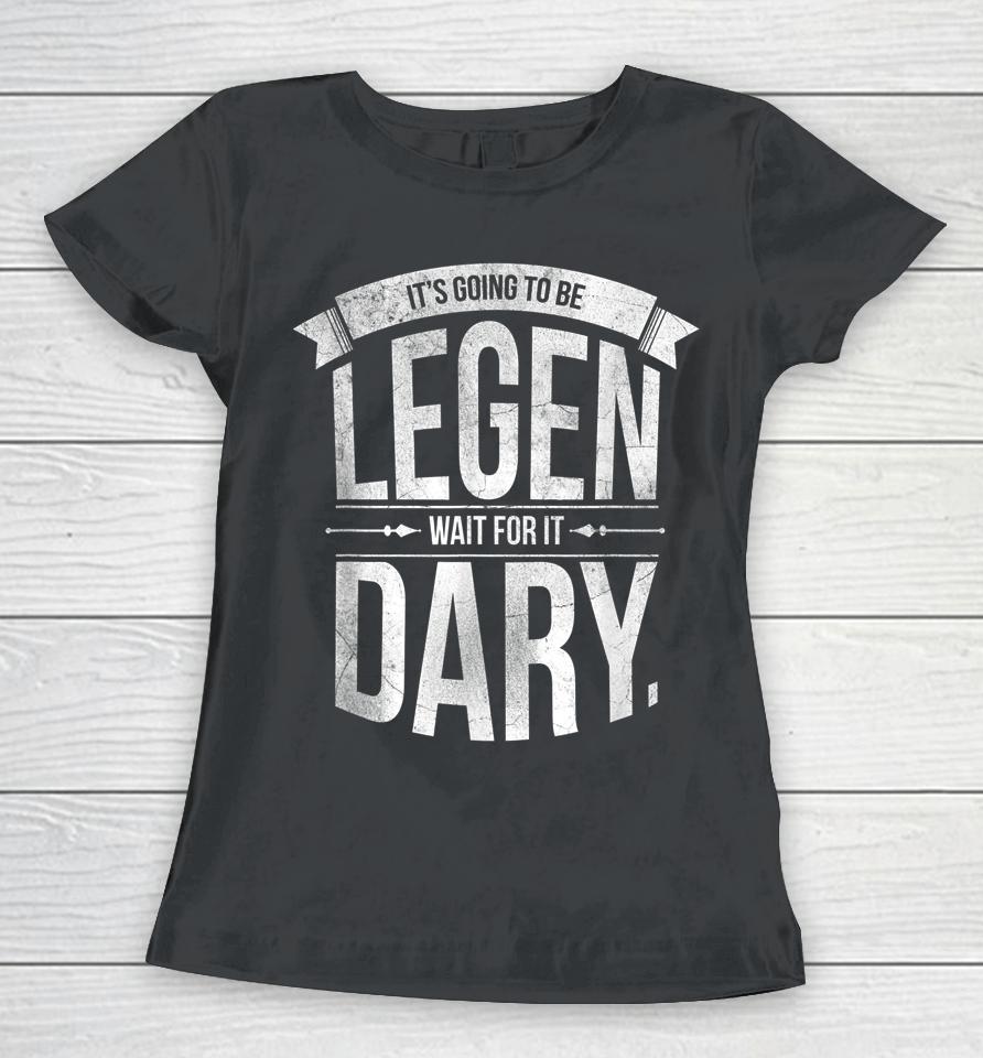 It's Going To Be Legen Wait For It Dary Women T-Shirt