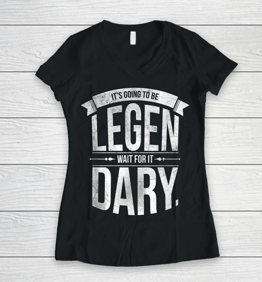 It's Going To Be Legen Wait For It Dary Women V-Neck T-Shirt