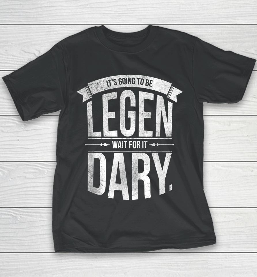 It's Going To Be Legen Wait For It Dary Youth T-Shirt