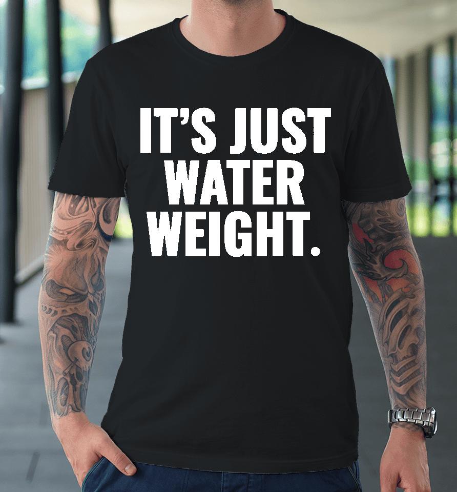 It's Just Water Weight Premium T-Shirt