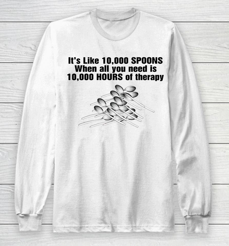 It's Like 10,000 Spoons When All You Need Is 10,000 Hours Of Therapy Long Sleeve T-Shirt