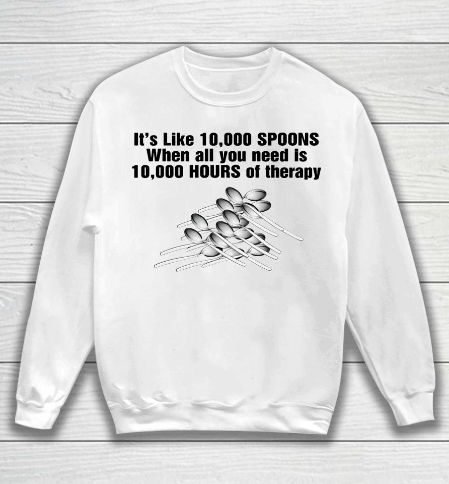 It's Like 10,000 Spoons When All You Need Is 10,000 Hours Of Therapy Sweatshirt