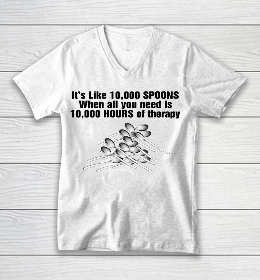 It's Like 10,000 Spoons When All You Need Is 10,000 Hours Of Therapy Unisex V-Neck T-Shirt