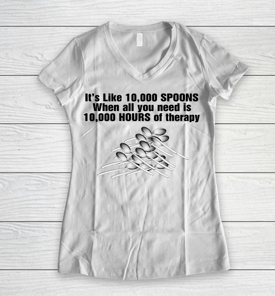 It's Like 10,000 Spoons When All You Need Is 10,000 Hours Of Therapy Women V-Neck T-Shirt