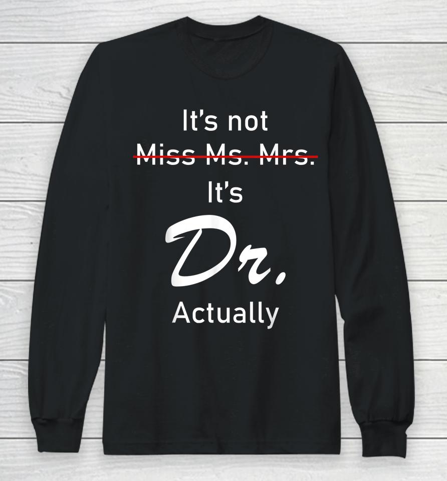 It’s Miss Ms Mrs Dr Actually Doctor Actually Dr Appreciation Long Sleeve T-Shirt