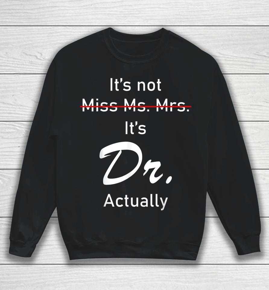 It’s Miss Ms Mrs Dr Actually Doctor Actually Dr Appreciation Sweatshirt