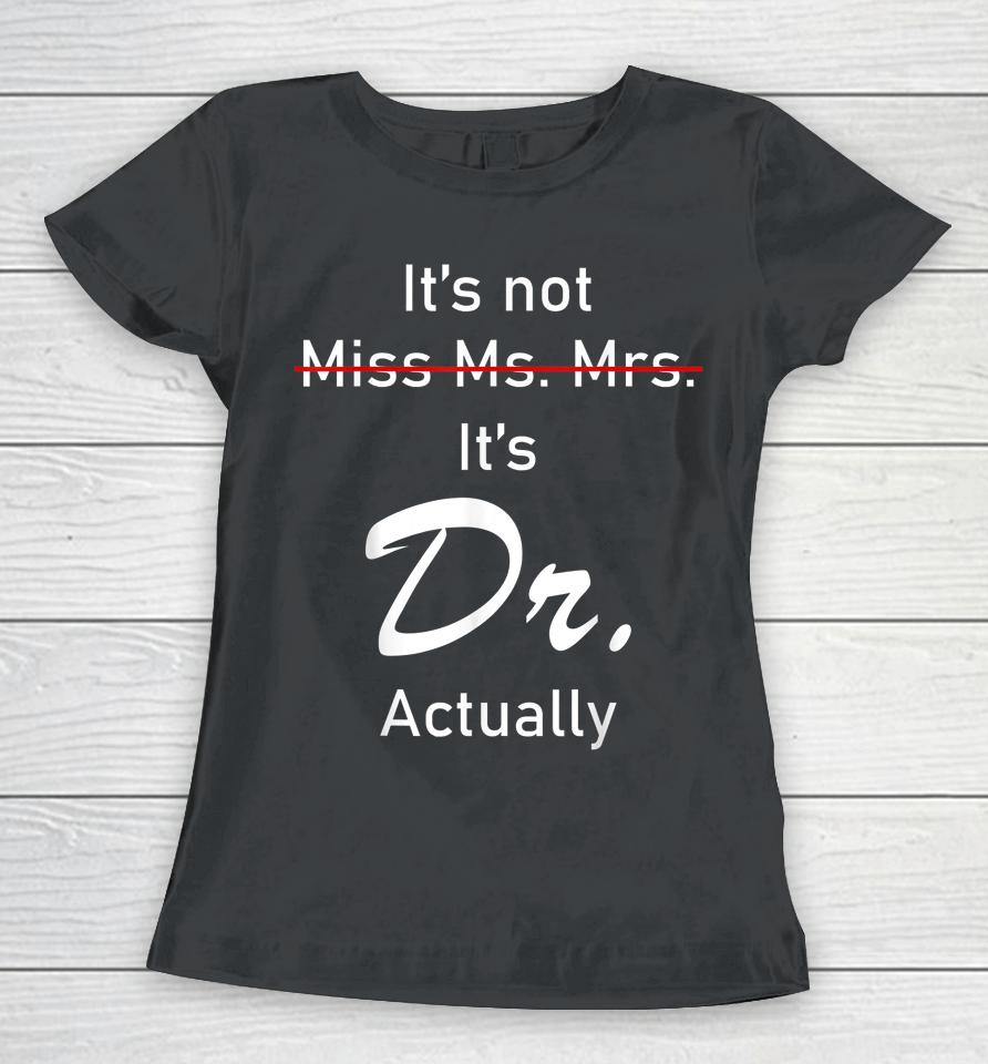 It’s Miss Ms Mrs Dr Actually Doctor Actually Dr Appreciation Women T-Shirt