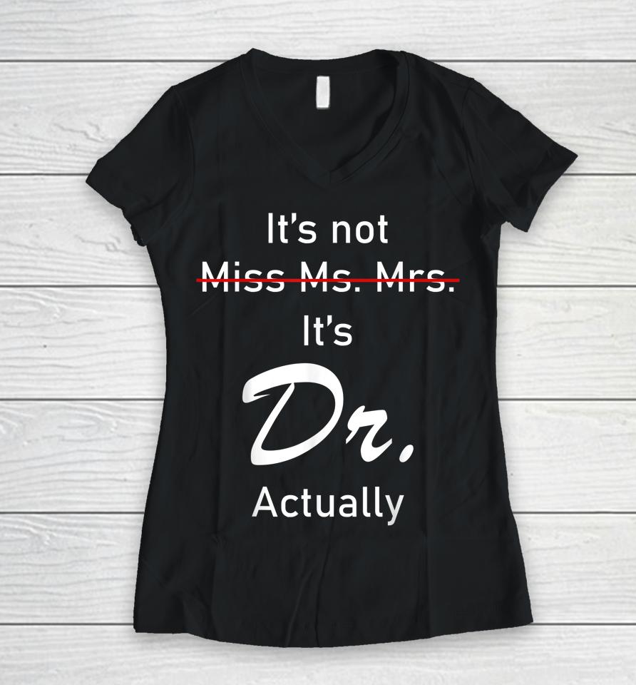 It’s Miss Ms Mrs Dr Actually Doctor Actually Dr Appreciation Women V-Neck T-Shirt
