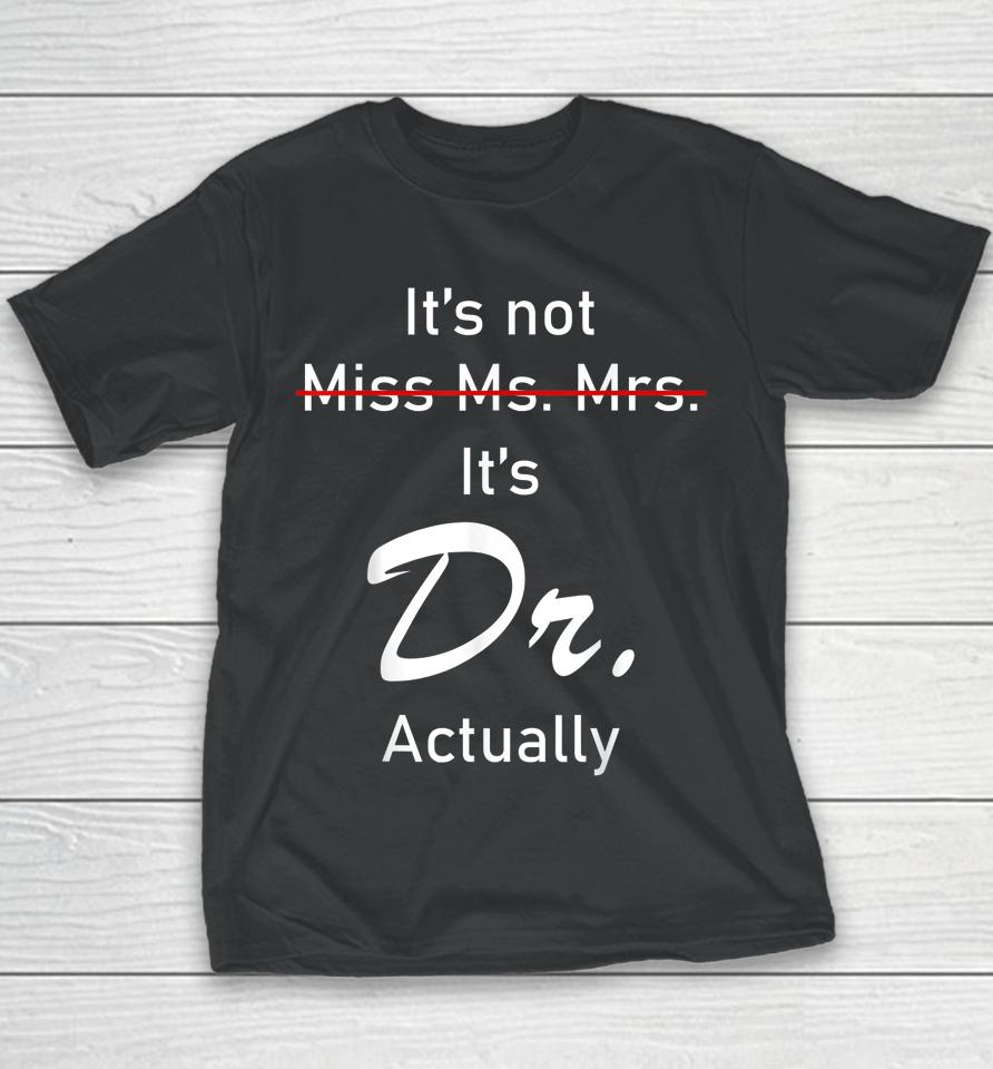 It’s Miss Ms Mrs Dr Actually Doctor Actually Dr Appreciation Youth T-Shirt