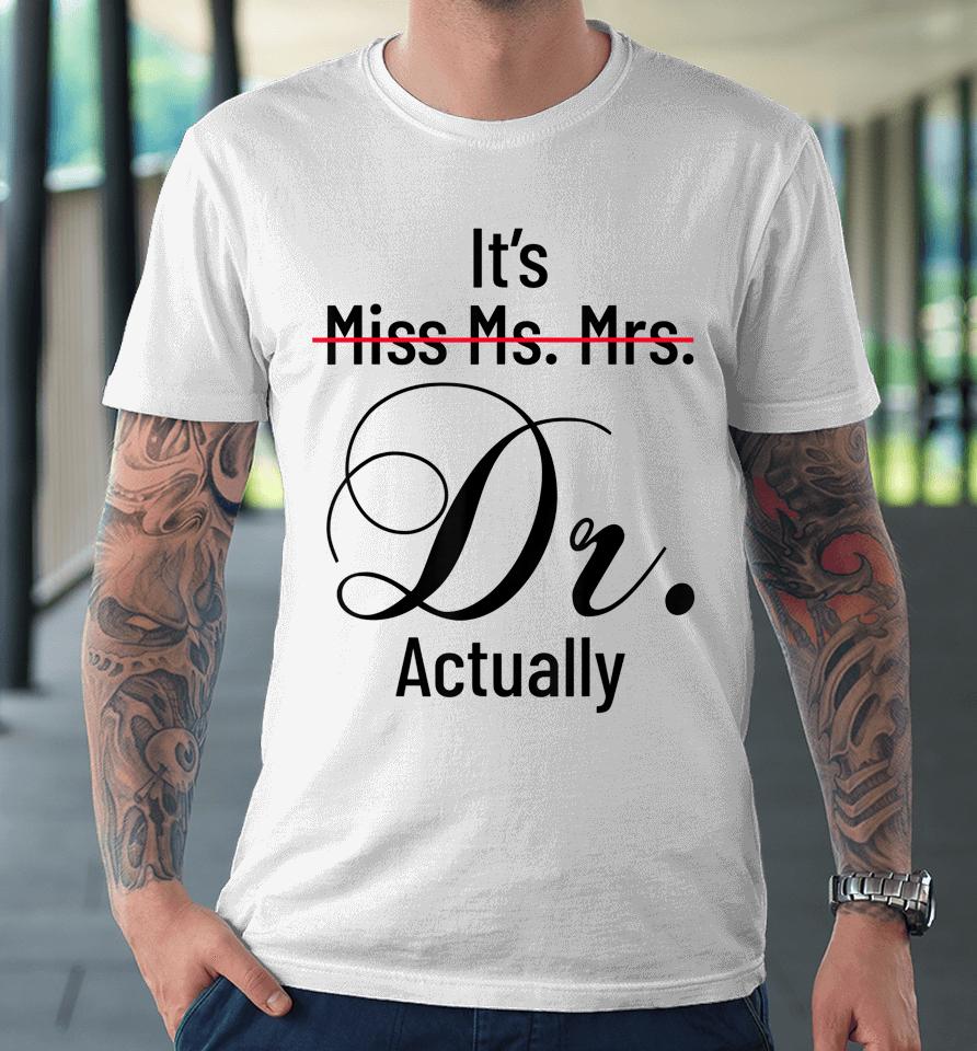 It's Miss Ms Mrs Dr Actually Doctor Graduation Appreciation Premium T-Shirt