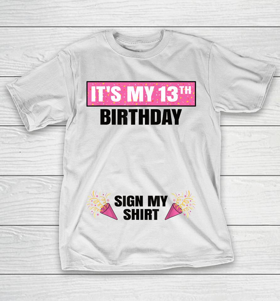 It's My 13Th Birthday 13 Years Old Girl Teenager Sign My T-Shirt