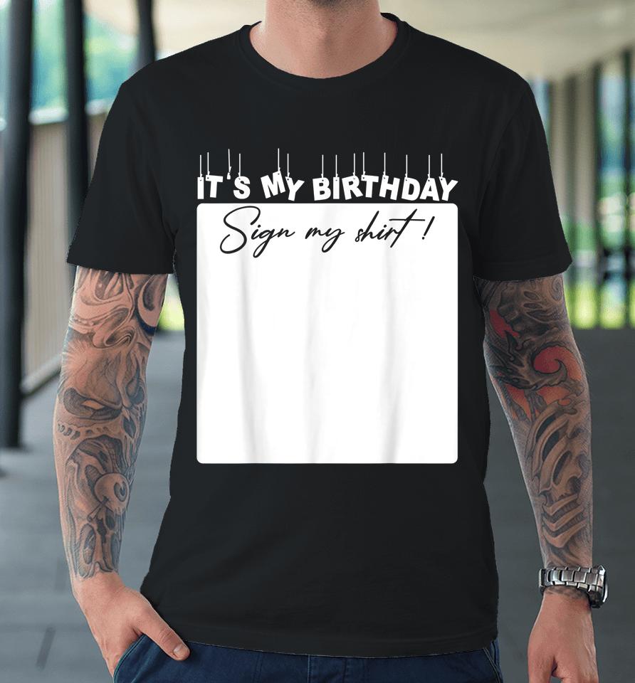 It's My Birthday Sign My Shirt Birthday Gift Premium T-Shirt