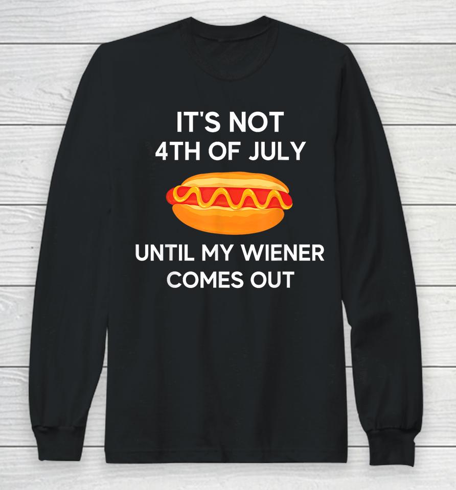 It's Not 4Th Of July Until My Wiener Comes Out Funny Hotdog Long Sleeve T-Shirt