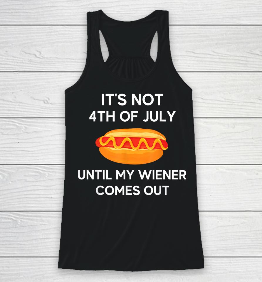 It's Not 4Th Of July Until My Wiener Comes Out Funny Hotdog Racerback Tank