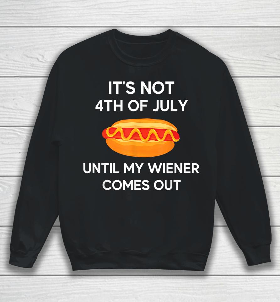 It's Not 4Th Of July Until My Wiener Comes Out Funny Hotdog Sweatshirt