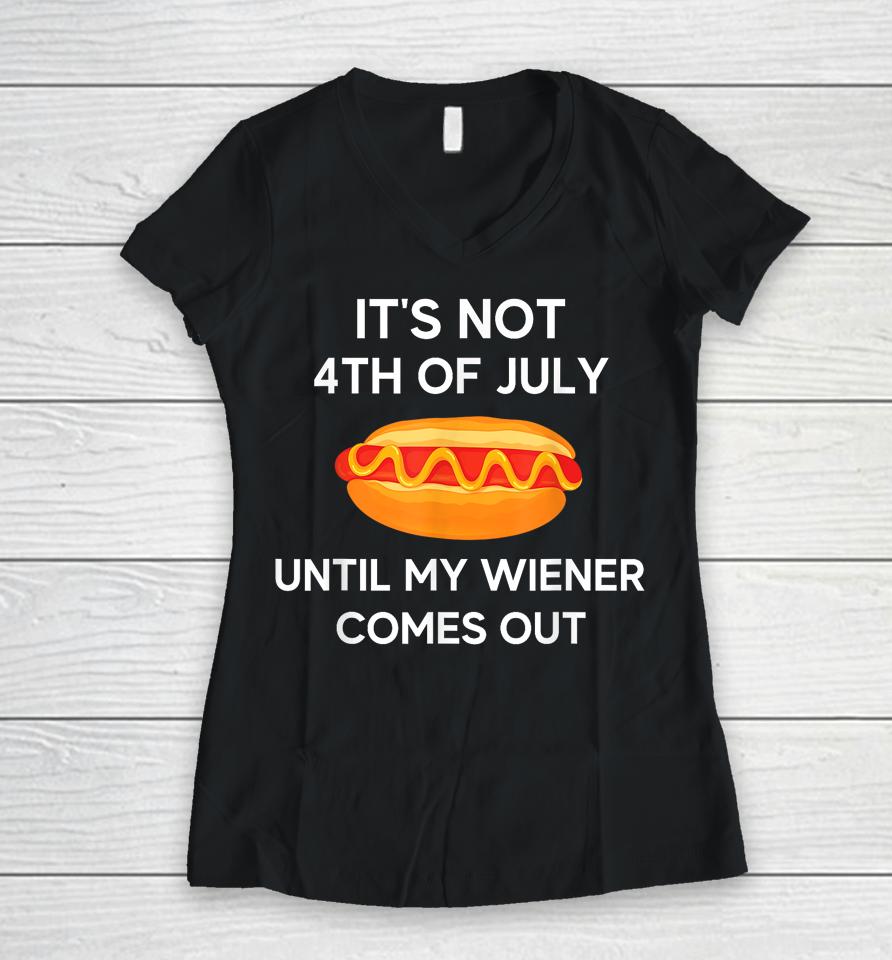 It's Not 4Th Of July Until My Wiener Comes Out Funny Hotdog Women V-Neck T-Shirt