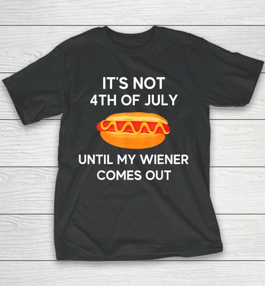 It's Not 4Th Of July Until My Wiener Comes Out Funny Hotdog Youth T-Shirt
