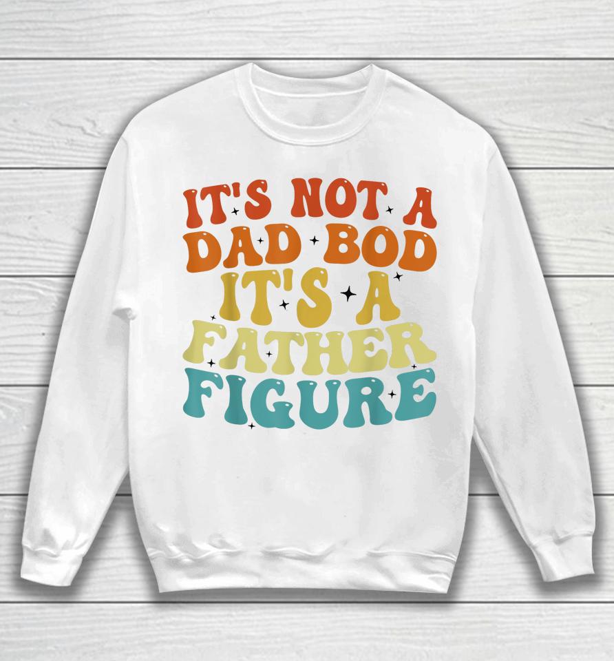 It's Not A Dad Bod It's A Father Figure 2023 Father's Day Sweatshirt