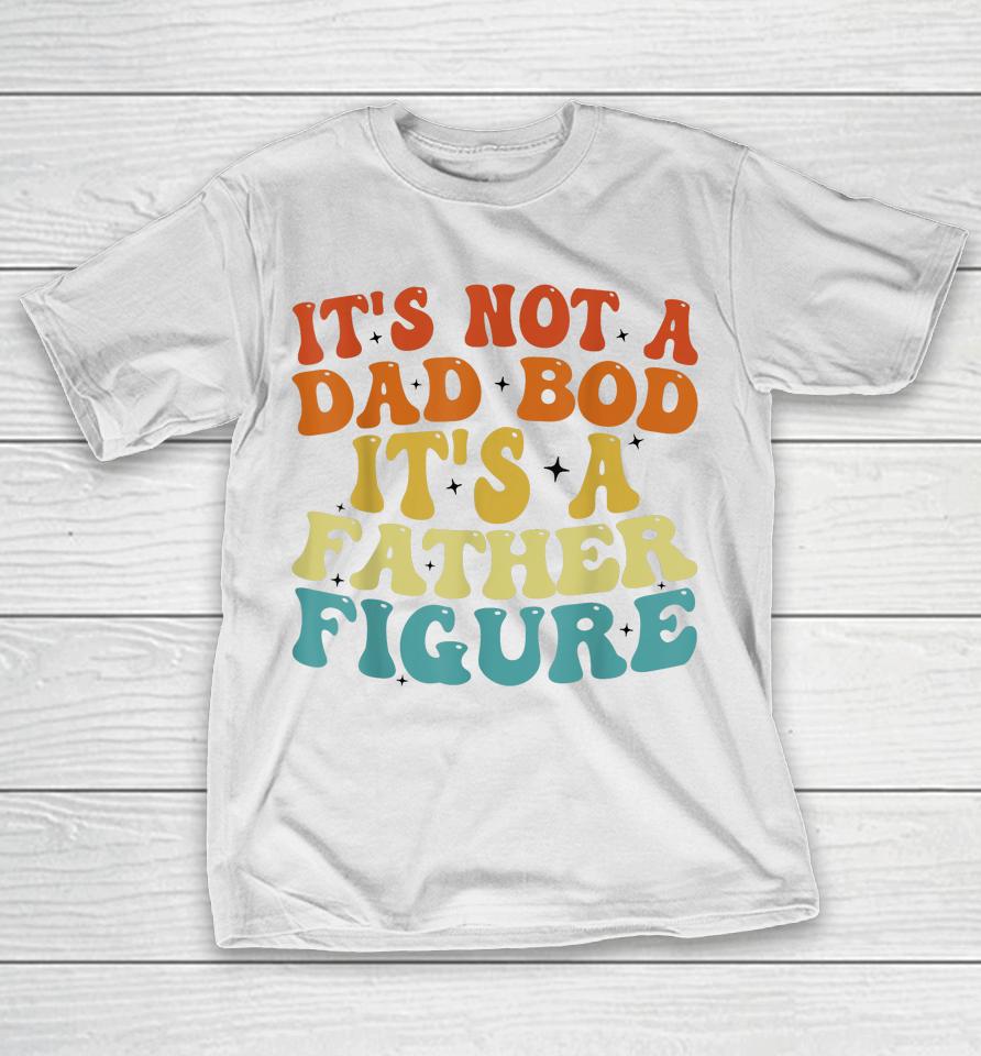 It's Not A Dad Bod It's A Father Figure 2023 Father's Day T-Shirt