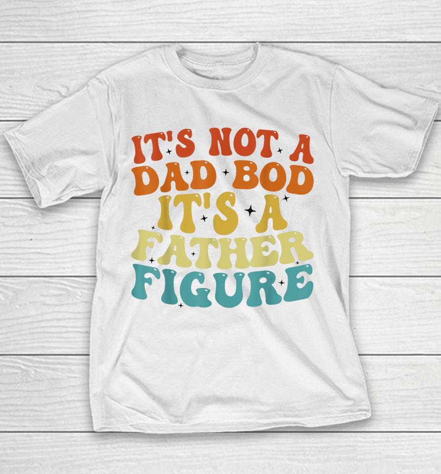 It's Not A Dad Bod It's A Father Figure 2023 Father's Day Youth T-Shirt
