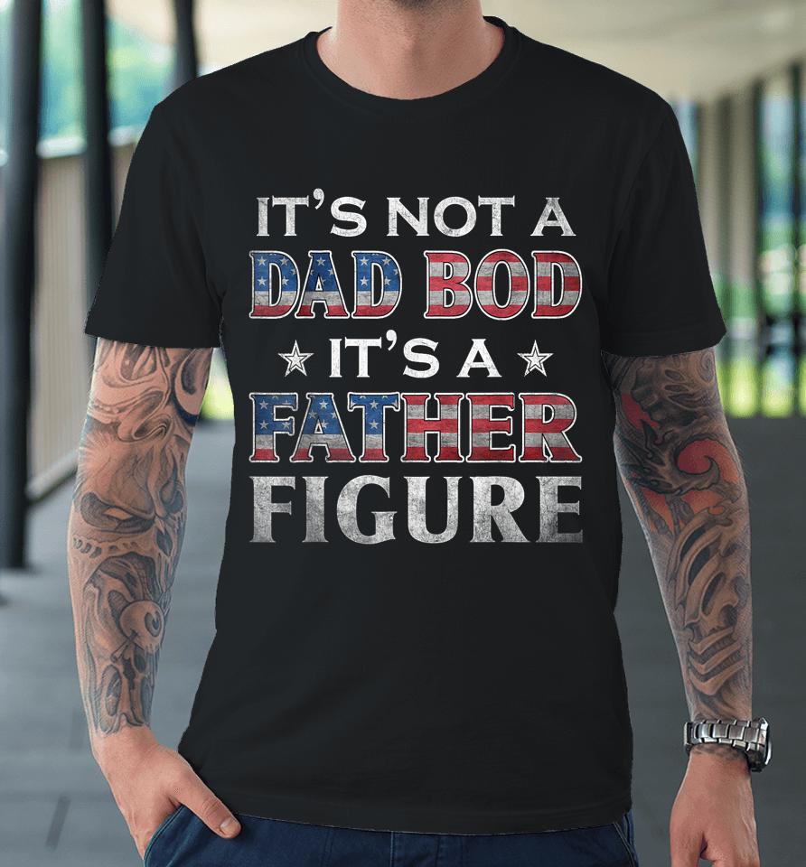 It's Not A Dad Bod It's A Father-Figure American Flag Premium T-Shirt