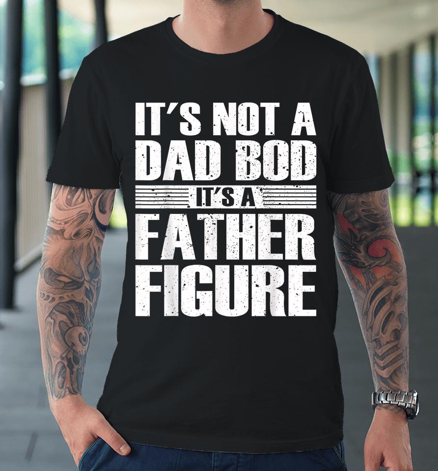 It's Not A Dad Bod It's A Father Figure Fathers Day Premium T-Shirt