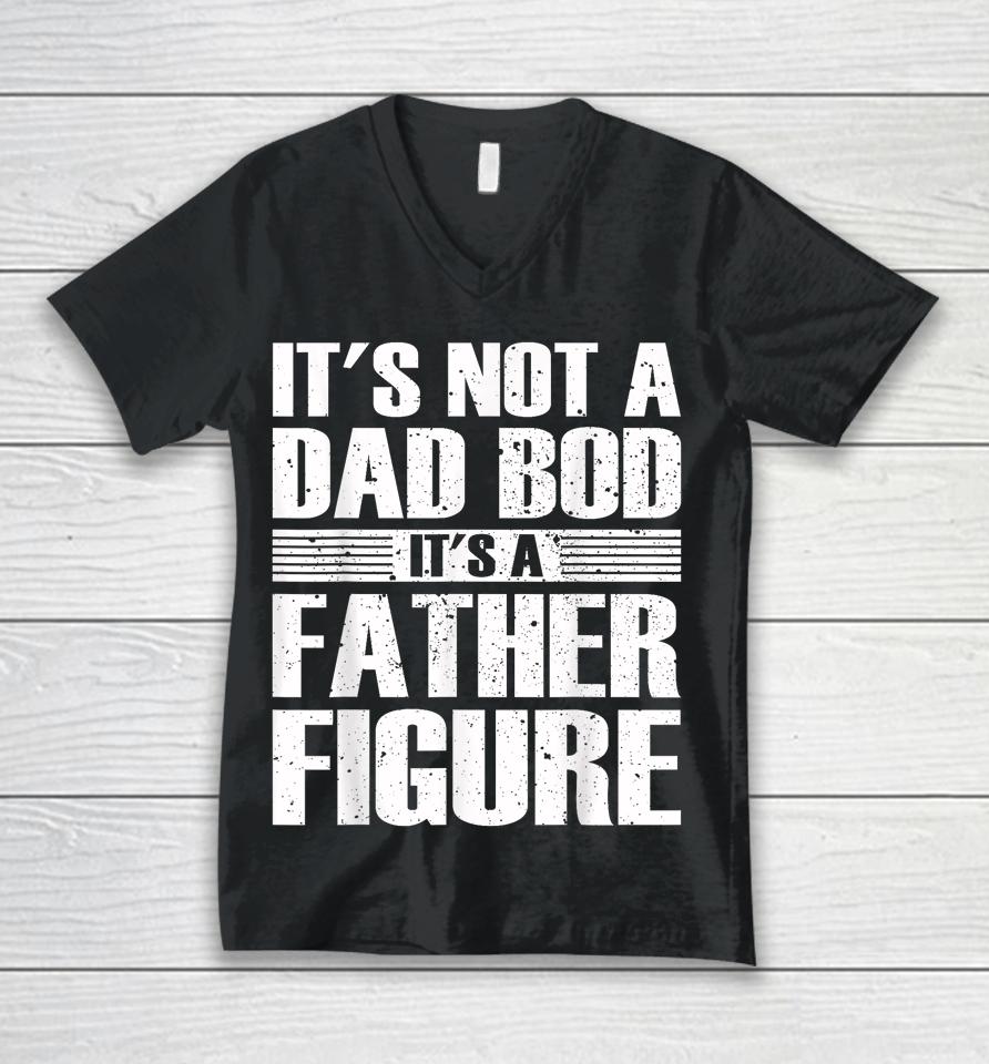 It's Not A Dad Bod It's A Father Figure Fathers Day Unisex V-Neck T-Shirt